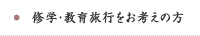 修学・教育旅行をお考えの方